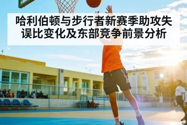 哈利伯顿与步行者新赛季助攻失误比变化及东部竞争前景分析